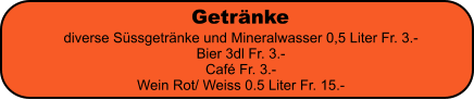 Getr�nke diverse S�ssgetr�nke und Mineralwasser 0,5 Liter Fr. 3.- Bier 3dl Fr. 3.- Caf� Fr. 3.- Wein Rot/ Weiss 0.5 Liter Fr. 15.-